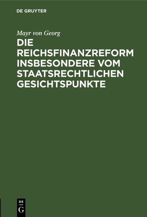 Die Reichsfinanzreform insbesondere vom staatsrechtlichen Gesichtspunkte von Georg,  Mayr von