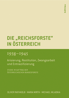 Die »Reichsforste« in Österreich 1938-1945 von Ahamer,  Vera, Rathkolb,  Oliver, Wirth,  Maria, Wladika,  Michael