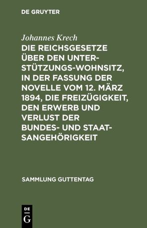 Die Reichsgesetze über den Unterstützungswohnsitz, in der Fassung der Novelle vom 12. März 1894, die Freizügigkeit, den Erwerb und Verlust der Bundes- und Staatsangehörigkeit von Krech,  Johannes