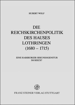 Die Reichskirchenpolitik des Hauses Lothringen (1680–1715) von Wolf,  Hubert