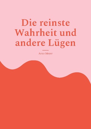 Die reinste Wahrheit und andere Lügen von Meyer,  Arno