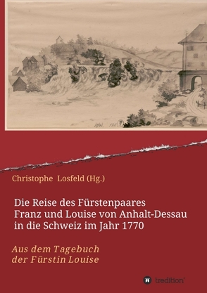 Die Reise des Fürstenpaares Franz und Louise von Anhalt-Dessau in die Schweiz im Jahr 1770 von Losfeld (Hg.),  Christophe