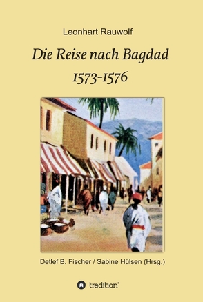 Die Reise nach Bagdad 1573-1576 von B. Fischer / Sabine Hülsen,  Detlef, Rauwolf,  Leonhart