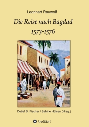 Die Reise nach Bagdad 1573-1576 von B. Fischer / Sabine Hülsen,  Detlef, Rauwolf,  Leonhart