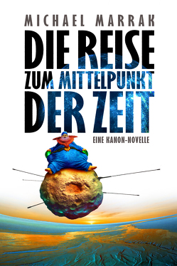 Die Reise zum Mittelpunkt der Zeit von Marrak,  Michael