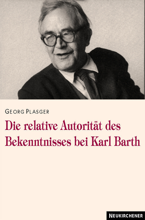 Die relative Autorität des Bekenntnisses bei Karl Barth von Plasger,  Georg