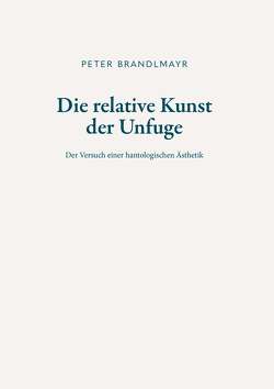 Die relative Kunst der Unfuge von Brandlmayr,  Peter