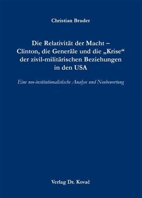 Die Relativität der Macht – Clinton, die Generäle und die „Krise“ der zivil-militärischen Beziehungen in den USA von Bruder,  Christian