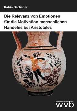 Die Relevanz von Emotionen für die Motivation menschlichen Handelns bei Aristoteles von Oechsner,  Katrin