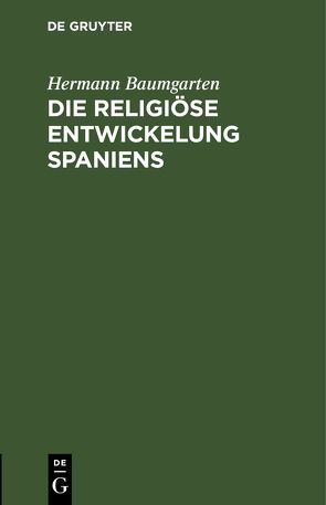 Die religiöse Entwickelung Spaniens von Baumgarten,  Hermann