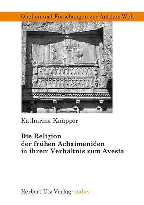 Die Religion der frühen Achaimeniden in ihrem Verhältnis zum Avesta von Knäpper,  Katharina