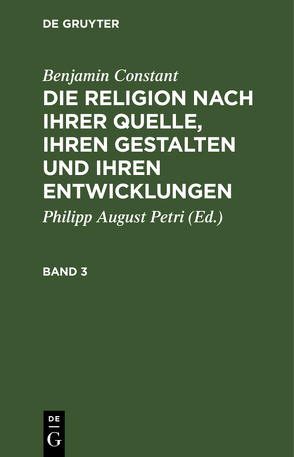 Benjamin Constant: Die Religion nach ihrer Quelle, ihren Gestalten und ihren Entwicklungen / Benjamin Constant: Die Religion nach ihrer Quelle, ihren Gestalten und ihren Entwicklungen. Band 3 von Constant,  Benjamin, Petri,  Philipp August