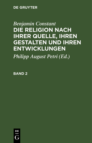 Benjamin Constant: Die Religion nach ihrer Quelle, ihren Gestalten und ihren Entwicklungen / Benjamin Constant: Die Religion nach ihrer Quelle, ihren Gestalten und ihren Entwicklungen. Band 2 von Constant,  Benjamin, Petri,  Philipp August