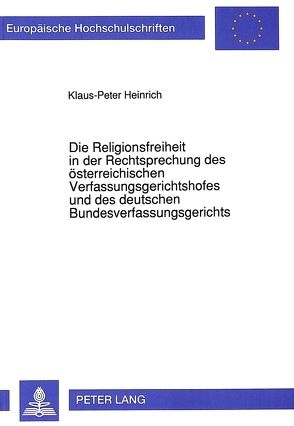 Die Religionsfreiheit in der Rechtsprechung des österreichischen Verfassungsgerichtshofes und des deutschen Bundesverfassungsgerichts von Heinrich,  Klaus-Peter