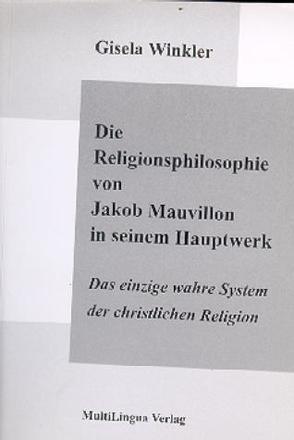 Die Religionsphilosophie von Jakob Mauvillon in seinem Hauptwerk „Das einzige wahre System der christlichen Religion“ von Winkler,  Gisela