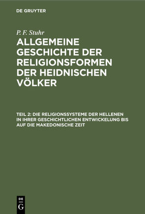 P. F. Stuhr: Allgemeine Geschichte der Religionsformen der heidnischen Völker / Die Religionssysteme der Hellenen in ihrer geschichtlichen Entwickelung bis auf die makedonische Zeit von Stuhr,  P. F.