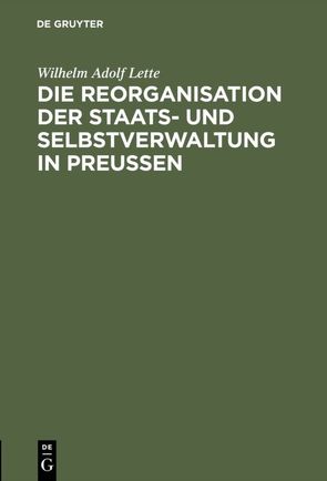 Die Reorganisation der Staats- und Selbstverwaltung in Preußen von Lette