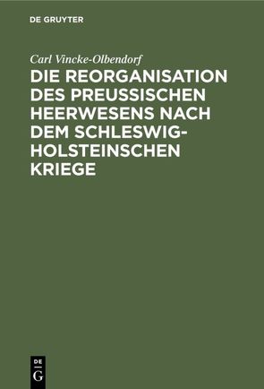 Die Reorganisation des preußischen Heerwesens nach dem Schleswig-Holsteinschen Kriege von Vincke-Olbendorf,  Carl