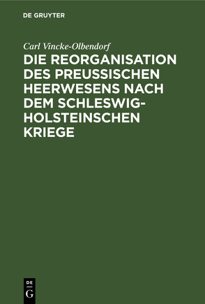 Die Reorganisation des preußischen Heerwesens nach dem Schleswig-Holsteinschen Kriege von Vincke-Olbendorf,  Carl