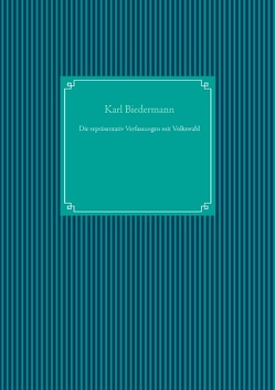 Die repräsentativ Verfassungen mit Volkswahl von Biedermann,  Karl, UG,  Nachdruck