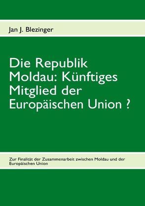 Die Republik Moldau: Künftiges Mitglied der Europäischen Union ? von Blezinger,  Jan J