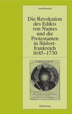 Die Revokation des Edikts von Nantes und die Protestanten in Südostfrankreich (Provence und Dauphiné) 1685-1730 von Bernard,  Anna