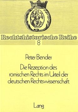 Die Rezeption des Römischen Rechts im Urteil der deutschen Rechtswissenschaft von Bender,  Peter