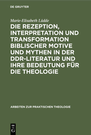 Die Rezeption, Interpretation und Transformation biblischer Motive und Mythen in der DDR-Literatur und ihre Bedeutung für die Theologie von Lüdde,  Marie-Elisabeth