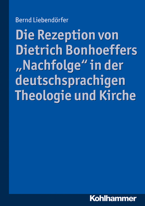 Die Rezeption von Dietrich Bonhoeffers „Nachfolge“ in der deutschsprachigen Theologie und Kirche von Liebendörfer,  Bernd