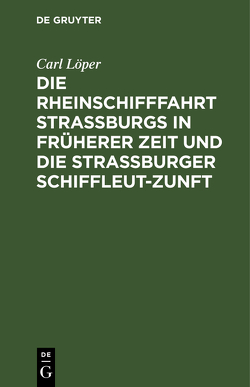 Die Rheinschifffahrt Straßburgs in früherer Zeit und die Straßburger Schiffleut-Zunft von Löper,  Carl