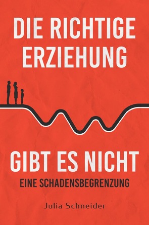 Die richtige Erziehung gibt es nicht – Eine Schadensbegrenzung von Schneider,  Julia