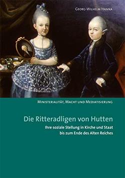 Die Ritteradligen von Hutten, ihre soziale Stellung in Kirche und Staat bis zum Ende des Alten Reiches von Hanna,  Georg-Wilhelm, Hoppe,  Martin, Meise,  Eckhard