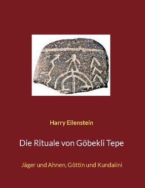 Die Rituale von Göbekli Tepe von Eilenstein,  Harry