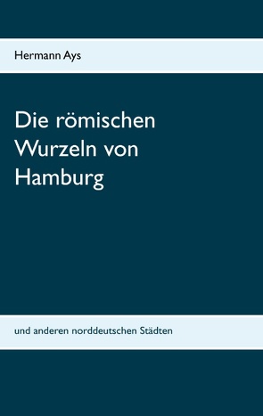 Die römischen Wurzeln von Hamburg von Ays,  Hermann