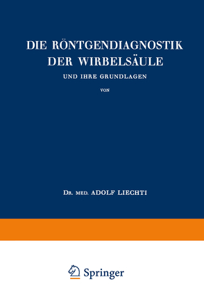 Die Röntgendiagnostik der Wirbelsäule und Ihre Grundlagen von Liechti,  Adolf