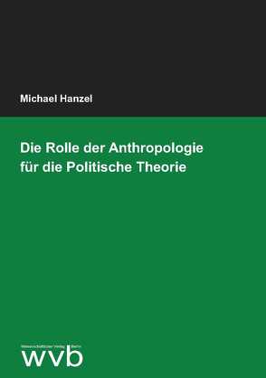 Die Rolle der Anthropologie für die Politische Theorie von Hanzel,  Michael