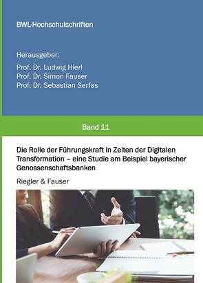 Die Rolle der Führungskraft in Zeiten der Digitalen Transformation – eine Studie am Beispiel bayerischer Genossenschaftsbanken von Ludwig Hierl,  Dr., Riegler,  Markus, Sebastian Serfas,  Dr., Simon Fauser,  Dr.