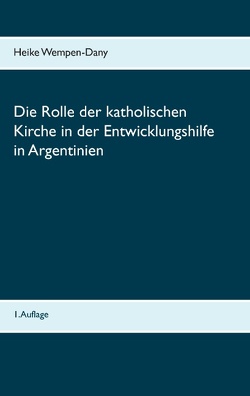 Die Rolle der katholischen Kirche in der Entwicklungshilfe in Argentinien von Wempen-Dany,  Heike