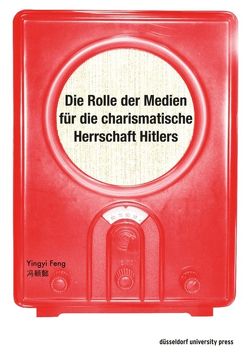 Die Rolle der Medien für die charismatische Herrschaft Hitlers von Feng,  Yingyi