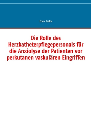 Die Rolle des Herzkatheterpflegepersonals für die Anxiolyse der Patienten vor perkutanen vaskulären Eingriffen von Dzakic,  Emin