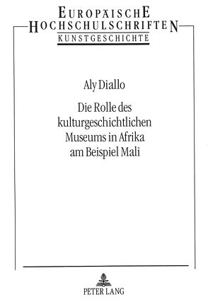 Die Rolle des kulturgeschichtlichen Museums in Afrika am Beispiel Mali von Diallo,  Aly