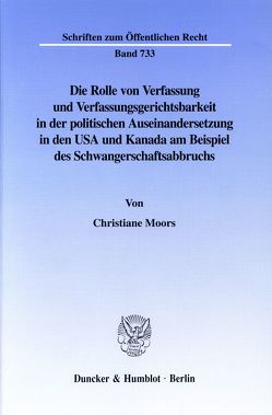 Die Rolle von Verfassung und Verfassungsgerichtsbarkeit in der politischen Auseinandersetzung in den USA und Kanada am Beispiel des Schwangerschaftsabbruchs. von Moors,  Christiane