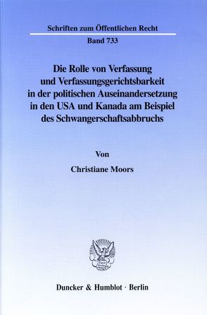 Die Rolle von Verfassung und Verfassungsgerichtsbarkeit in der politischen Auseinandersetzung in den USA und Kanada am Beispiel des Schwangerschaftsabbruchs. von Moors,  Christiane