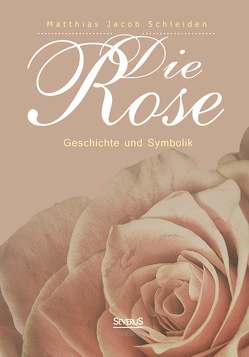 Die Rose: Geschichte und Symbolik von Schleiden,  Matthias Jacob