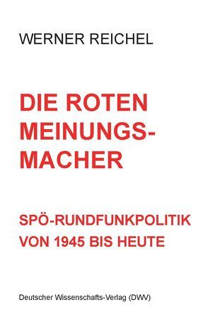 Die roten Meinungsmacher. SPÖ-Rundfunkpolitik von 1945 bis heute von Reichel,  Werner