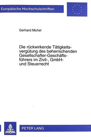 Die rückwirkende Tätigkeitsvergütung des beherrschenden Gesellschafter-Geschäftsführers im Zivil-, GmbH- und Steuerrecht von Michel,  Gerhard