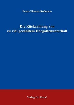 Die Rückzahlung von zu viel gezahltem Ehegattenunterhalt von Rossmann,  Franz Th