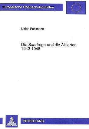 Die Saarfrage und die Alliierten 1942-1948 von Pohlmann,  Ulrich