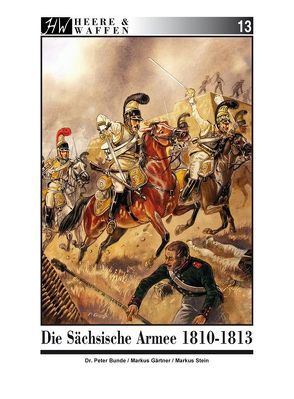 Die Sächsische Armee 1810-1813 von Bunde,  Peter, Gärtner,  Markus, Stein,  Markus