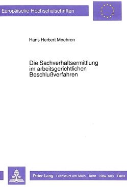 Die Sachverhaltsermittlung im arbeitsgerichtlichen Beschlußverfahren von Moehren,  Hans Herbert